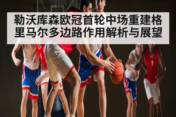 勒沃库森欧冠首轮中场重建格里马尔多边路作用解析与展望
